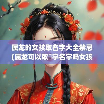 属龙的女孩取名字大全禁忌(属龙可以取玥字名字吗女孩)