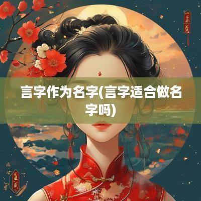 言字作为名字(言字适合做名字吗)