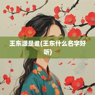王东源是谁(王东什么名字好听)