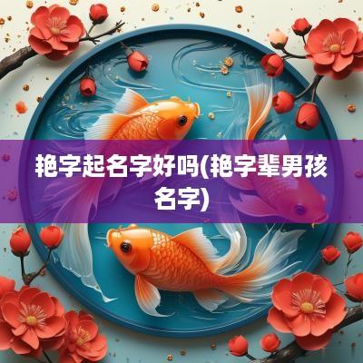艳字起名字好吗(艳字辈男孩名字)