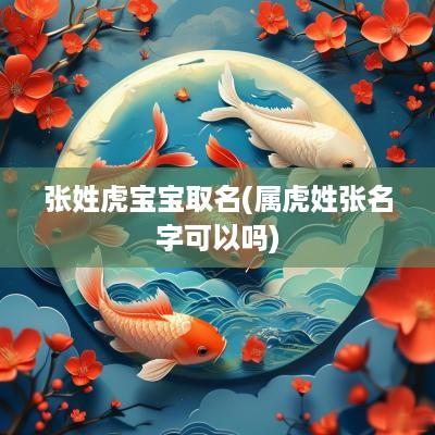 张姓虎宝宝取名(属虎姓张名字可以吗)