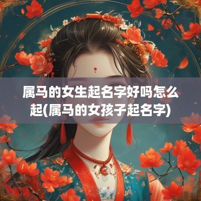 属马的女生起名字好吗怎么起(属马的女孩子起名字)