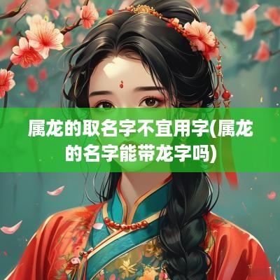 属龙的取名字不宜用字(属龙的名字能带龙字吗)