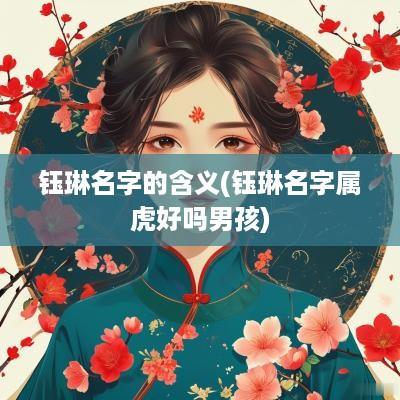 钰琳名字的含义(钰琳名字属虎好吗男孩)