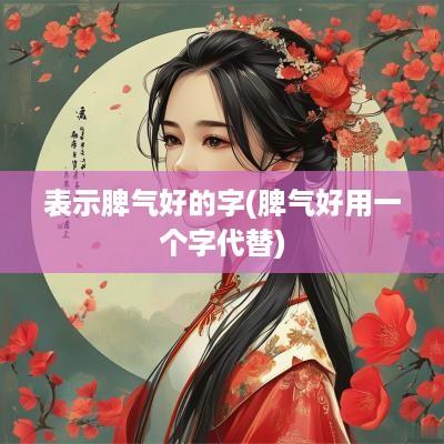 表示脾气好的字(脾气好用一个字代替)