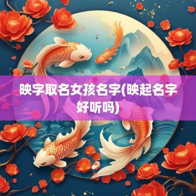 映字取名女孩名字(映起名字好听吗)