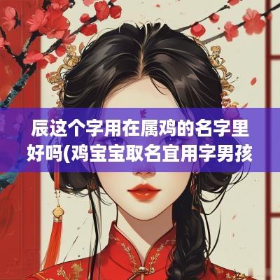 辰这个字用在属鸡的名字里好吗(鸡宝宝取名宜用字男孩辰字意义)