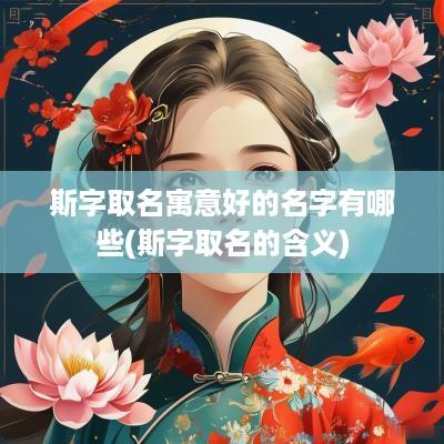斯字取名寓意好的名字有哪些(斯字取名的含义)