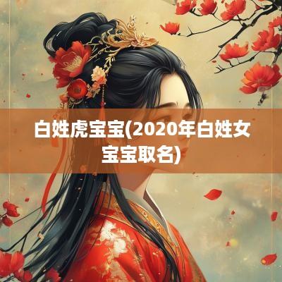 白姓虎宝宝(2025年白姓女宝宝取名)