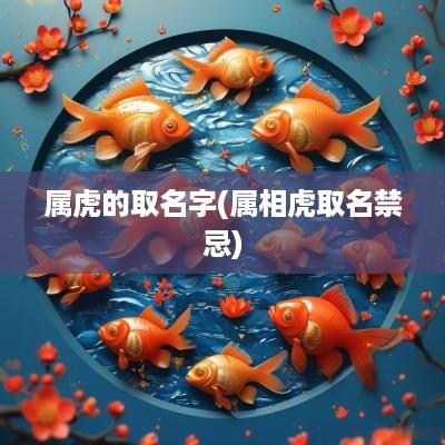 属虎的取名字(属相虎取名禁忌)