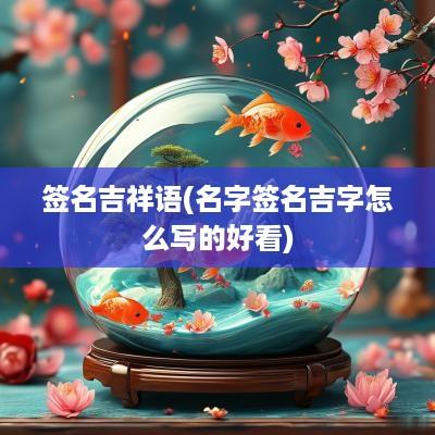 签名吉祥语(名字签名吉字怎么写的好看)