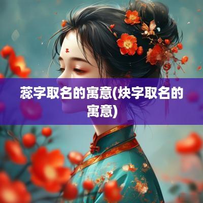 蕊字取名的寓意(炔字取名的寓意)