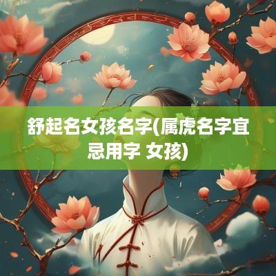 舒起名女孩名字(属虎名字宜忌用字 女孩)