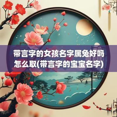 带言字的女孩名字属兔好吗怎么取(带言字的宝宝名字)