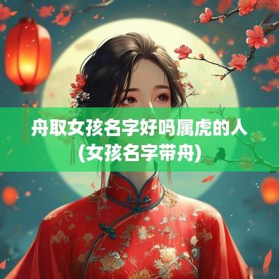 舟取女孩名字好吗属虎的人(女孩名字带舟)