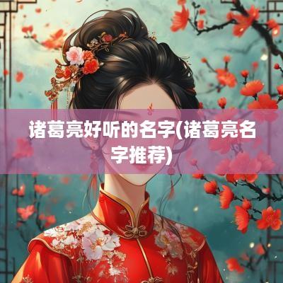 诸葛亮好听的名字(诸葛亮名字推荐)