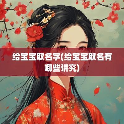 给宝宝取名字(给宝宝取名有哪些讲究)