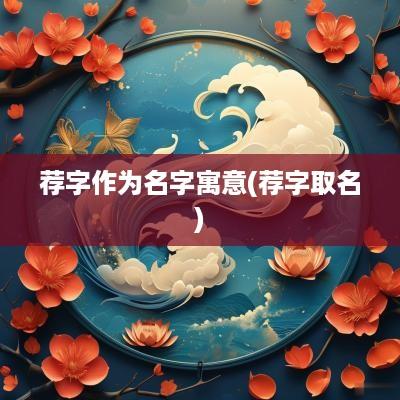 荐字作为名字寓意(荐字取名)