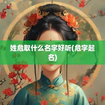 姓危取什么名字好听(危字起名)