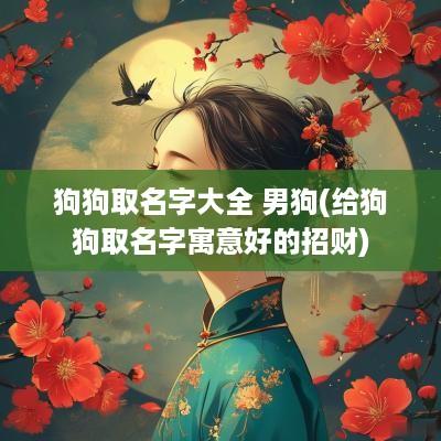 狗狗取名字大全 男狗(给狗狗取名字寓意好的招财)