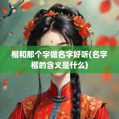 楷和那个字做名字好听(名字楷的含义是什么)