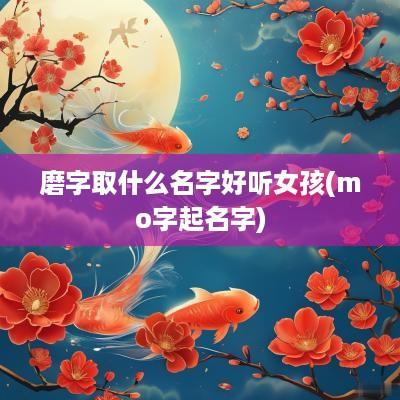 磨字取什么名字好听女孩(mo字起名字)