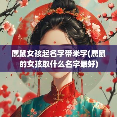 属鼠女孩起名字带米字(属鼠的女孩取什么名字最好)