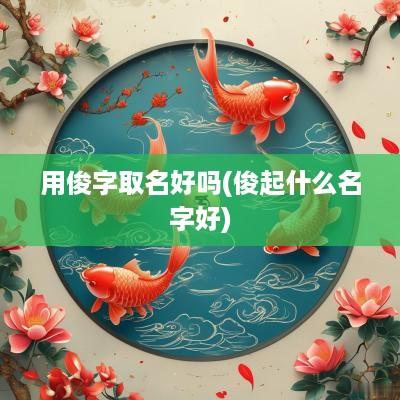用俊字取名好吗(俊起什么名字好)