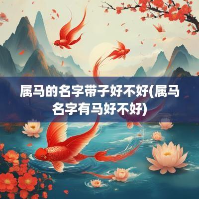 属马的名字带子好不好(属马名字有马好不好)
