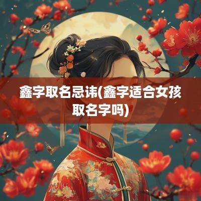 鑫字取名忌讳(鑫字适合女孩取名字吗)