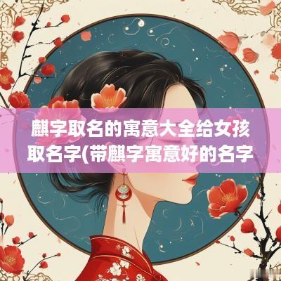麒字取名的寓意大全给女孩取名字(带麒字寓意好的名字男孩)