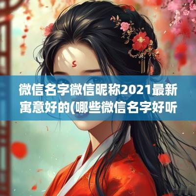 微信名字微信昵称2025最新寓意好的(哪些微信名字好听又有寓意啦)
