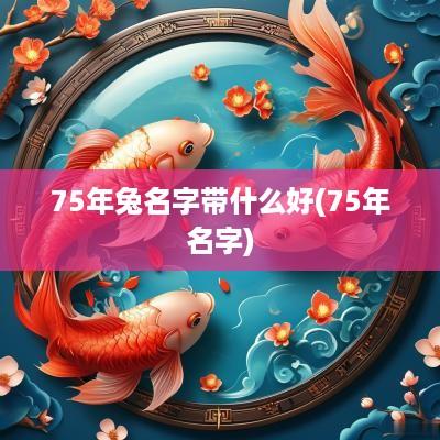75年兔名字带什么好(75年名字)