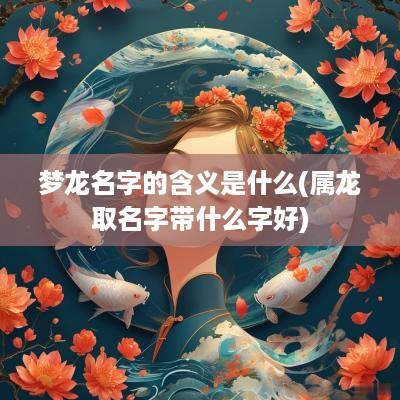 梦龙名字的含义是什么(属龙取名字带什么字好)