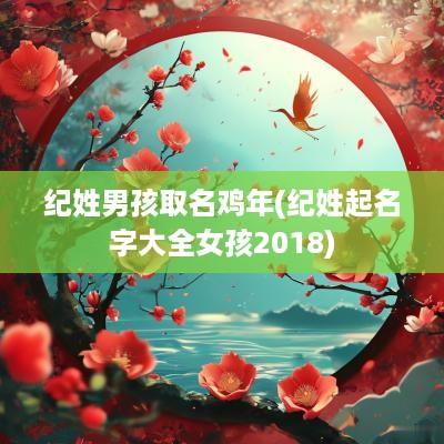 纪姓男孩取名鸡年(纪姓起名字大全女孩2018)