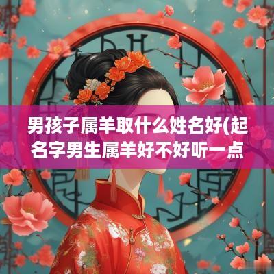 男孩子属羊取什么姓名好(起名字男生属羊好不好听一点)