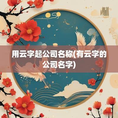 用云字起公司名称(有云字的公司名字)