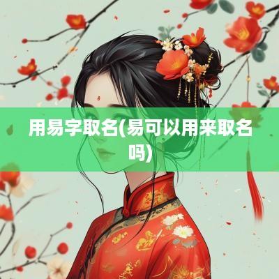 用易字取名(易可以用来取名吗)