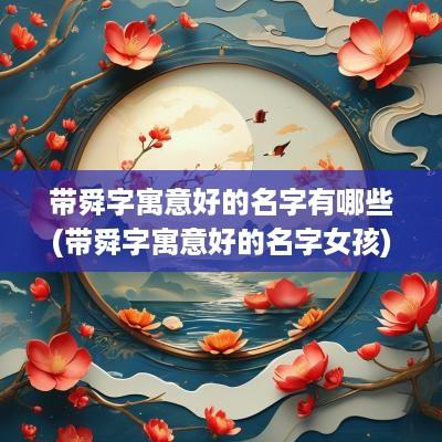 带舜字寓意好的名字有哪些(带舜字寓意好的名字女孩)