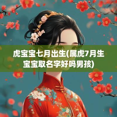 虎宝宝七月出生(属虎7月生宝宝取名字好吗男孩)