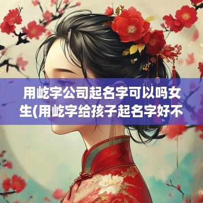 用屹字公司起名字可以吗女生(用屹字给孩子起名字好不好)