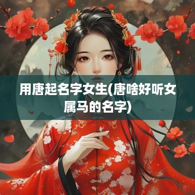 用唐起名字女生(唐啥好听女属马的名字)