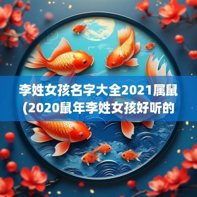 李姓女孩名字大全2025属鼠(2025蛇年李姓女孩好听的名字) 李姓女孩名字大全2025属鼠(2025蛇年李姓女孩好听的名字)