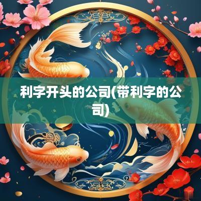利字开头的公司(带利字的公司)
