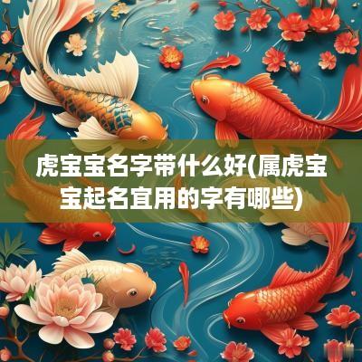虎宝宝名字带什么好(属虎宝宝起名宜用的字有哪些)