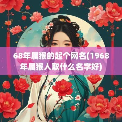 68年属猴的起个网名(1968年属猴人取什么名字好)