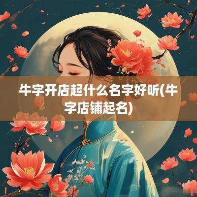 牛字开店起什么名字好听(牛字店铺起名)