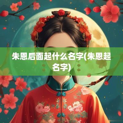 朱恩后面起什么名字(朱恩起名字)