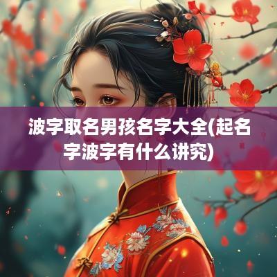 波字取名男孩名字大全(起名字波字有什么讲究)