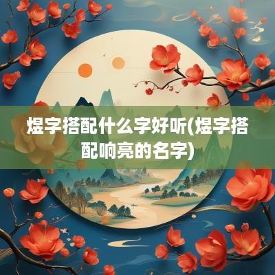 煜字搭配什么字好听(煜字搭配响亮的名字)